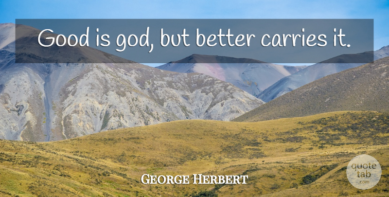 George Herbert Quote About Carrie: Good Is God But Better...