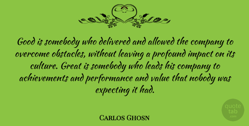 Carlos Ghosn Quote About Impact, Profound, Achievement: Good Is Somebody Who Delivered...