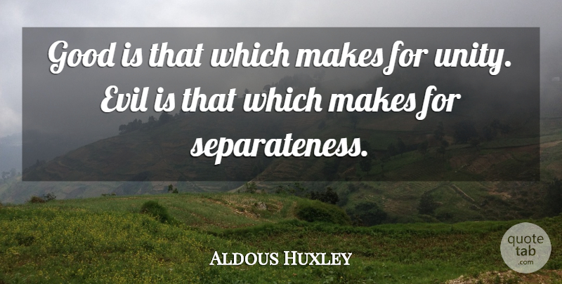 Aldous Huxley Quote About Evil, Unity, Separateness: Good Is That Which Makes...