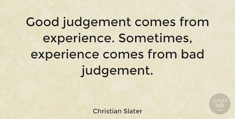 Christian Slater Quote About Bad, Experience, Good: Good Judgement Comes From Experience...