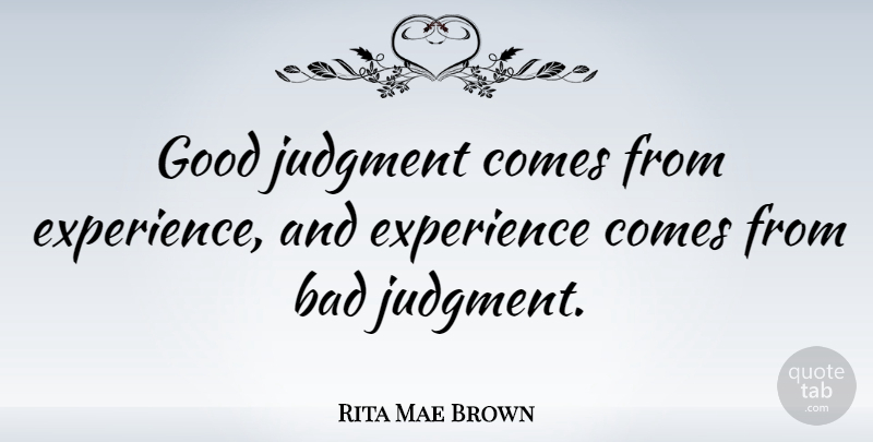 Rita Mae Brown Quote About Bad, Experience, Good: Good Judgment Comes From Experience...