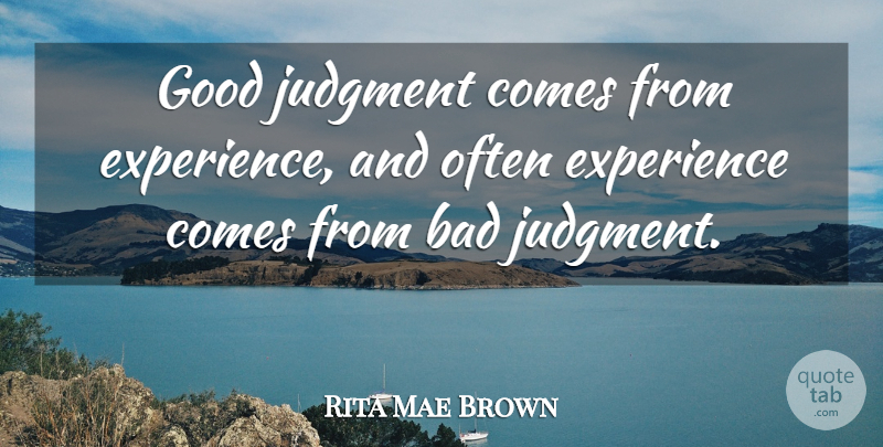 Rita Mae Brown Quote About Bad, Experience, Good, Judgment: Good Judgment Comes From Experience...