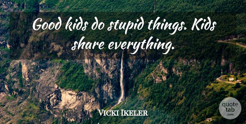 Vicki Ikeler Quote About Good, Kids, Share, Stupid: Good Kids Do Stupid Things...