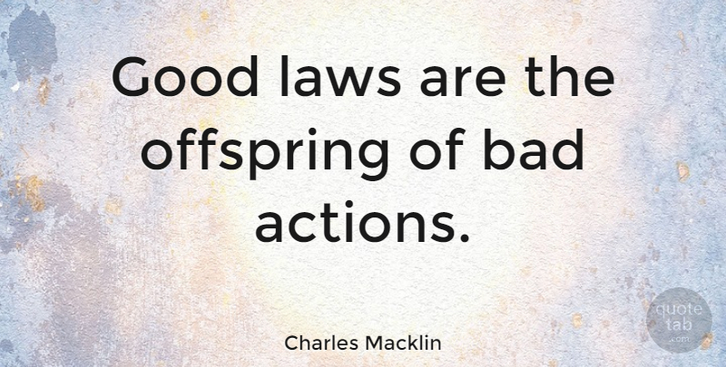 Charles Macklin Quote About Law, Action, Offspring: Good Laws Are The Offspring...