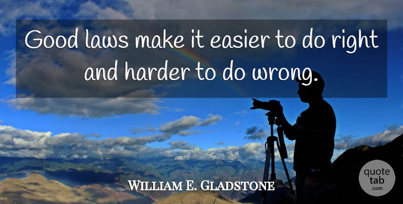 William E. Gladstone Quote About Law, Easier, Harder: Good Laws Make It Easier...