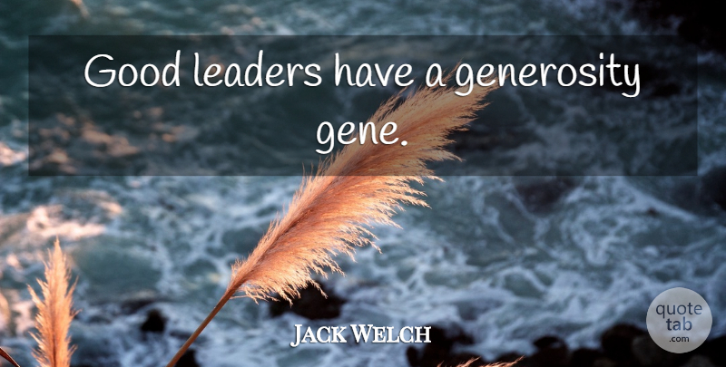 Jack Welch Quote About Generosity, Leader, Good Leader: Good Leaders Have A Generosity...