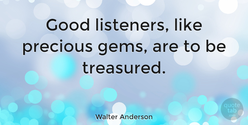 Walter Anderson Quote About Listening, Eulogy, Good Listener: Good Listeners Like Precious Gems...