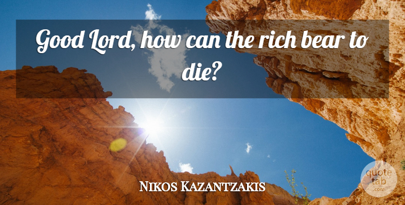 Nikos Kazantzakis Quote About Bears, Rich, Lord: Good Lord How Can The...