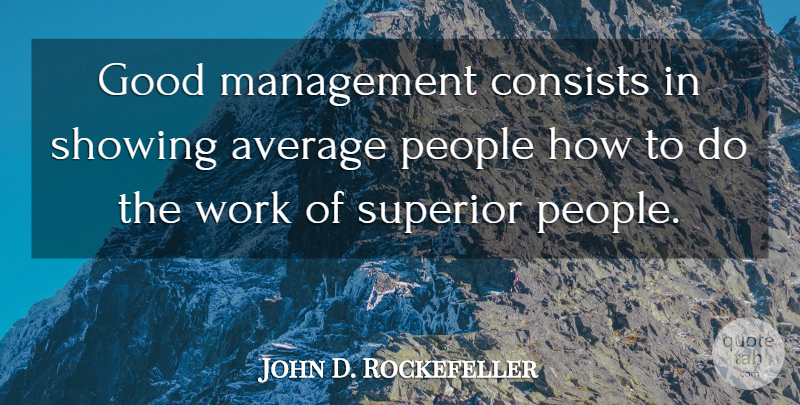 John D. Rockefeller Quote About Average, Consists, Good, Management, People: Good Management Consists In Showing...