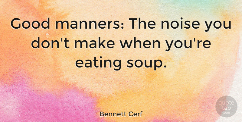 Bennett Cerf Quote About Food, Cooking, Soup: Good Manners The Noise You...