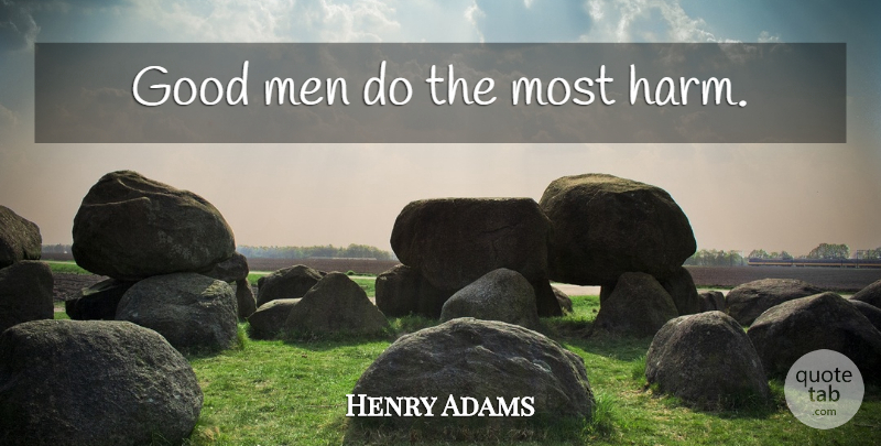 Henry Adams Quote About Men, Good Man, Harm: Good Men Do The Most...