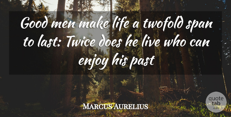 Marcus Aurelius Quote About Enjoy, Good, Life, Men, Past: Good Men Make Life A...