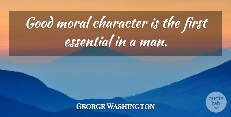 George Washington Quote About Character, Men, Firsts: Good Moral Character Is The...