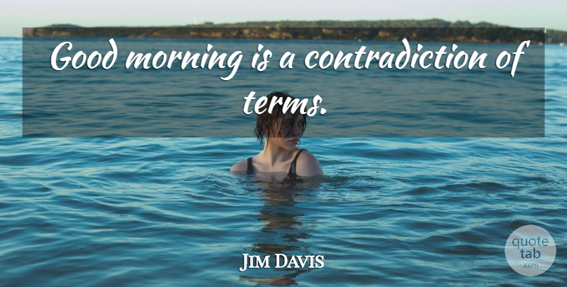 Jim Davis Quote About Good Morning, Monday, Good Day: Good Morning Is A Contradiction...