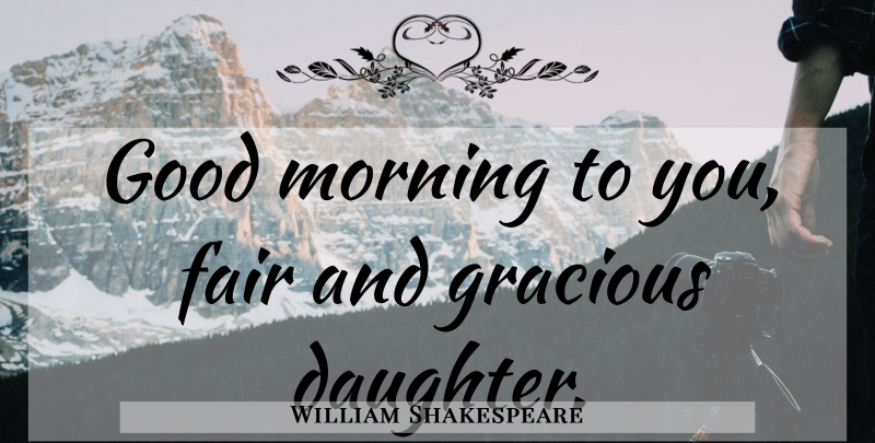 William Shakespeare Quote About Daughter, Morning, Fairness: Good Morning To You Fair...