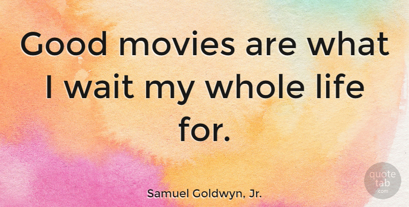 Samuel Goldwyn, Jr. Quote About Good, Life, Movies, Wait: Good Movies Are What I...