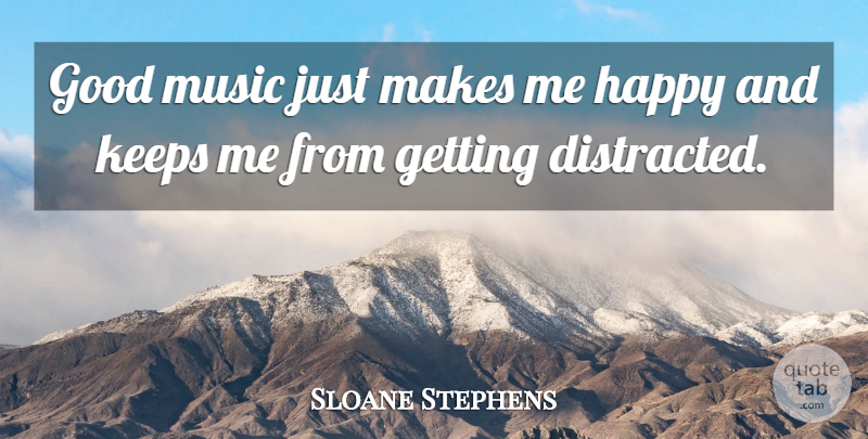 Sloane Stephens Quote About Tennis, Make Me Happy, Distracted: Good Music Just Makes Me...