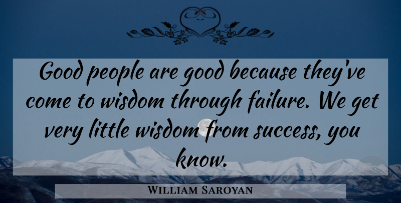 William Saroyan Quote About Failure, Good, People, Wisdom: Good People Are Good Because...