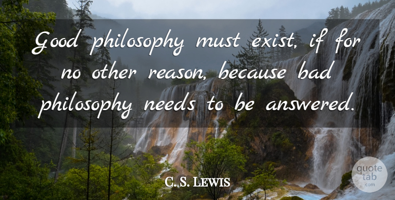 C. S. Lewis Quote About Philosophy, Needs, Reason: Good Philosophy Must Exist If...
