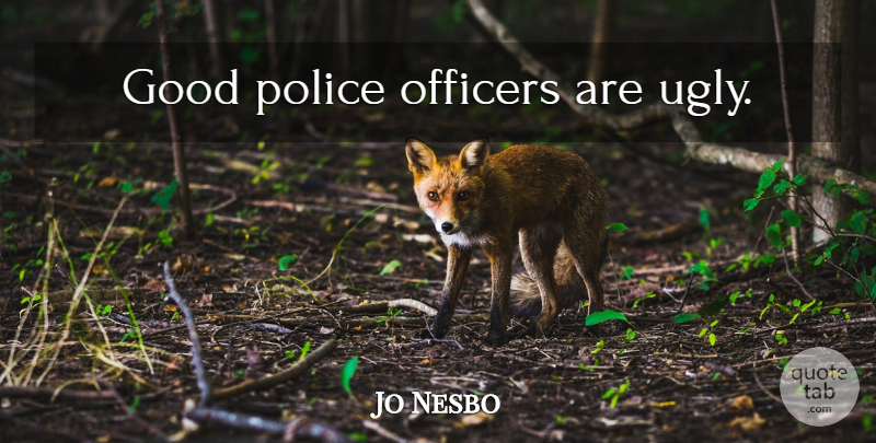 Jo Nesbo Quote About Police, Ugly, Police Officer: Good Police Officers Are Ugly...