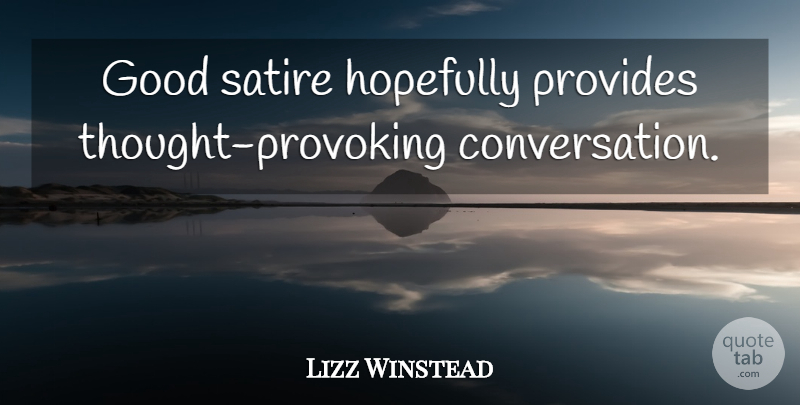 Lizz Winstead Quote About Thought Provoking, Satire, Conversation: Good Satire Hopefully Provides Thought...