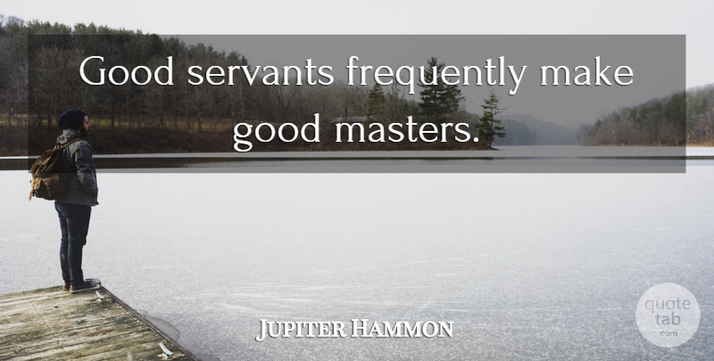 Jupiter Hammon Quote About Masters, Servant: Good Servants Frequently Make Good...