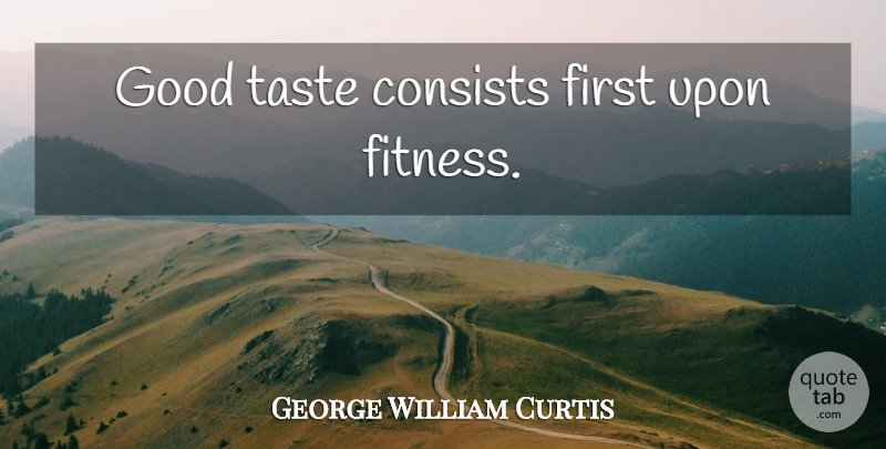 George William Curtis Quote About Firsts, Taste, Good Taste: Good Taste Consists First Upon...