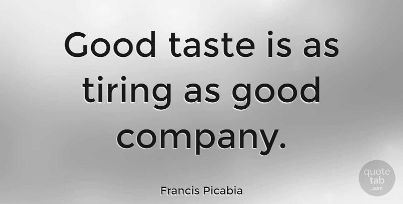 Francis Picabia Quote About Taste, Tire, Good Company: Good Taste Is As Tiring...