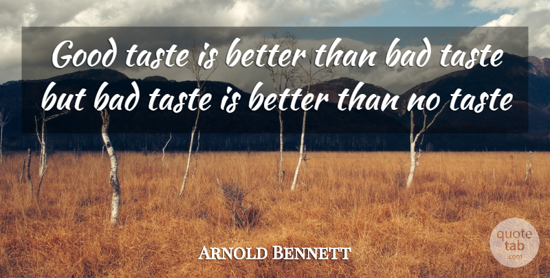 Arnold Bennett Quote About Character, Taste, Bad Taste: Good Taste Is Better Than...