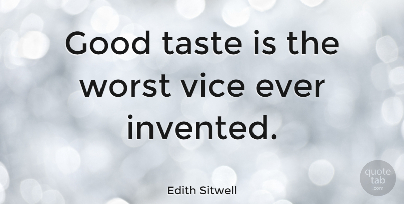 Edith Sitwell Quote About Taste, Vices, Worst: Good Taste Is The Worst...