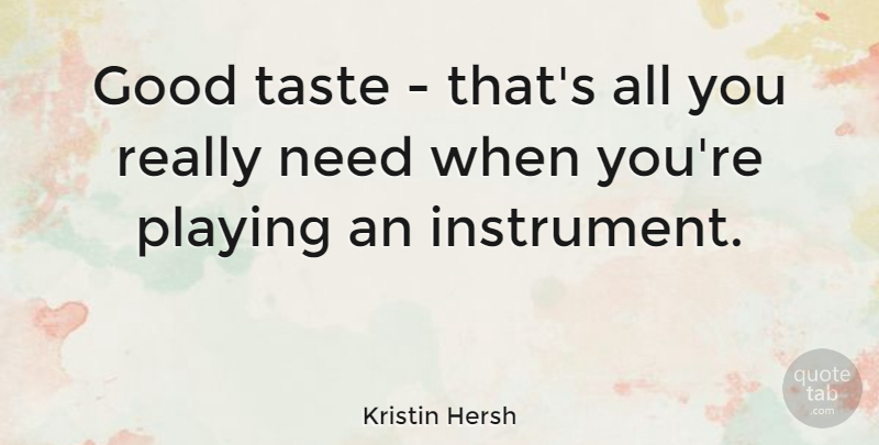Kristin Hersh Quote About Taste, Needs, Instruments: Good Taste Thats All You...