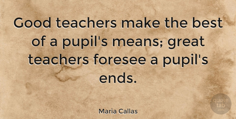 Maria Callas Quote About American Musician, Best, Foresee, Good, Great: Good Teachers Make The Best...