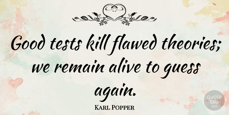 Karl Popper Quote About Tests, Alive, Theory: Good Tests Kill Flawed Theories...
