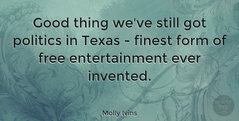 Molly Ivins Quote About Texas, Political, Politics: Good Thing Weve Still Got...