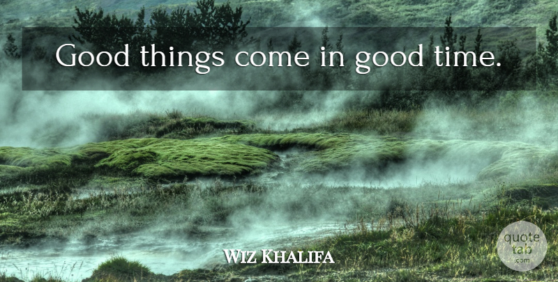 Wiz Khalifa Quote About Meaningful, Good Times, Good Things: Good Things Come In Good...