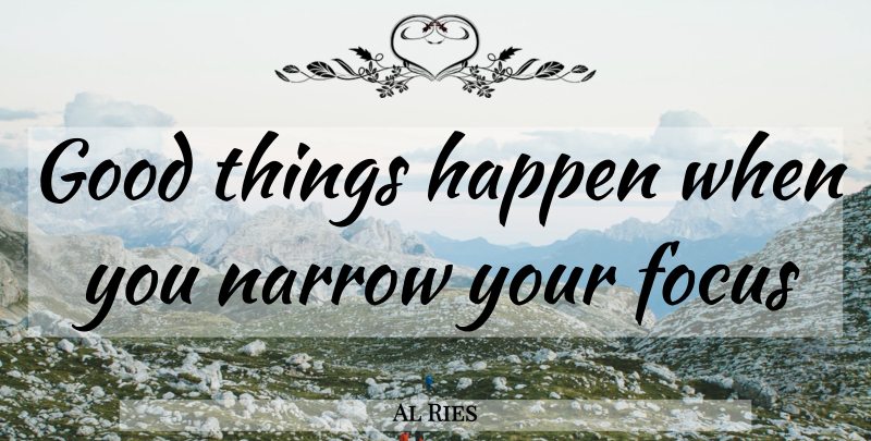 Al Ries Quote About Focus, Good Things, Happens: Good Things Happen When You...