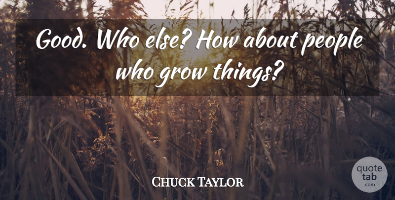 Chuck Taylor Quote About Grow, People: Good Who Else How About...