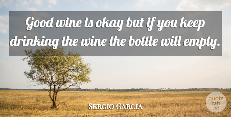 Sergio Garcia Quote About Bottle, Drinking, Good, Okay, Wine: Good Wine Is Okay But...