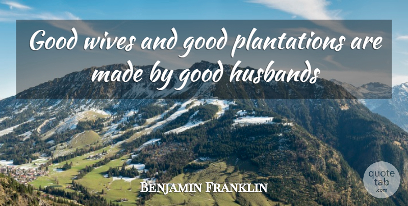 Benjamin Franklin Quote About Good, Husbands, Wives: Good Wives And Good Plantations...