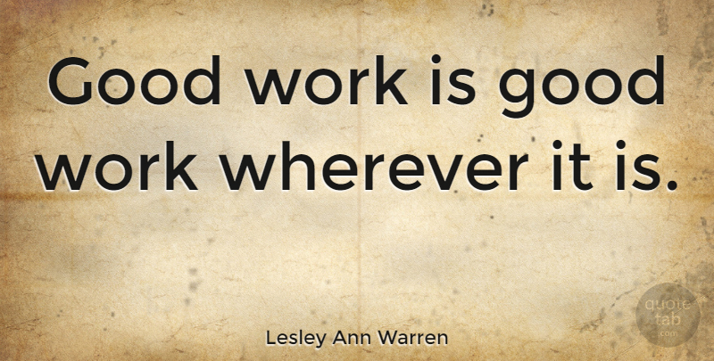 Lesley Ann Warren Quote About Good Work: Good Work Is Good Work...