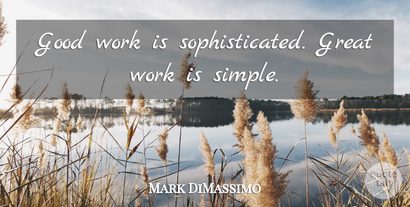 Mark DiMassimo Quote About Good, Great, Work: Good Work Is Sophisticated Great...