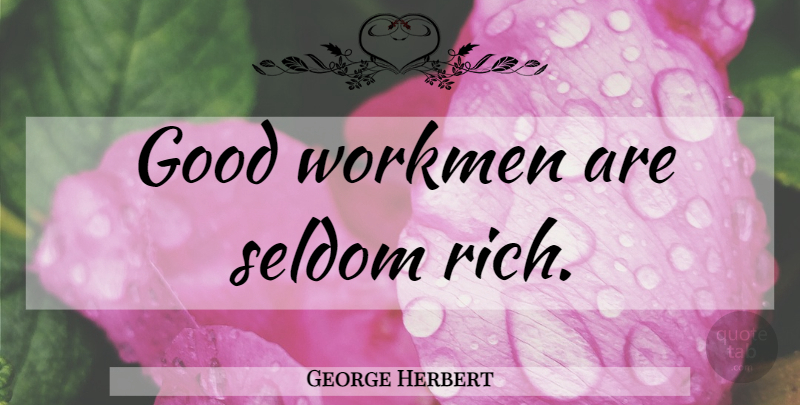 George Herbert Quote About Work, Rich, Good Work: Good Workmen Are Seldom Rich...
