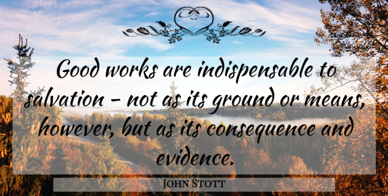 John Stott Quote About Mean, Good Work, Salvation: Good Works Are Indispensable To...
