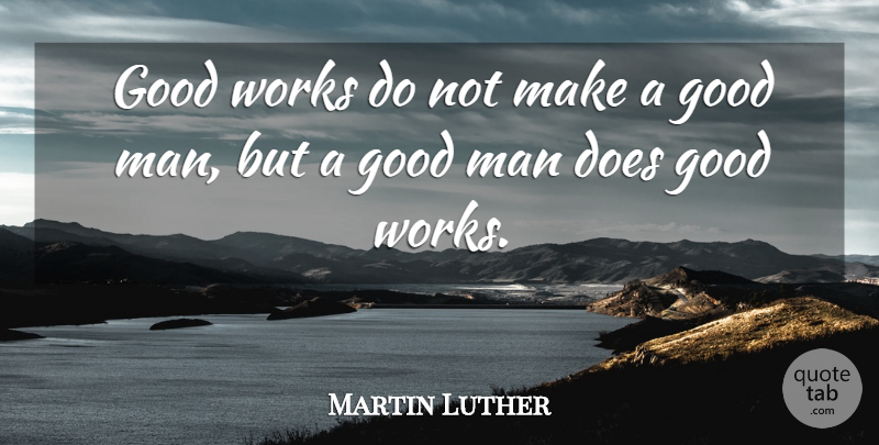 Martin Luther Quote About Christian, Men, Good Man: Good Works Do Not Make...