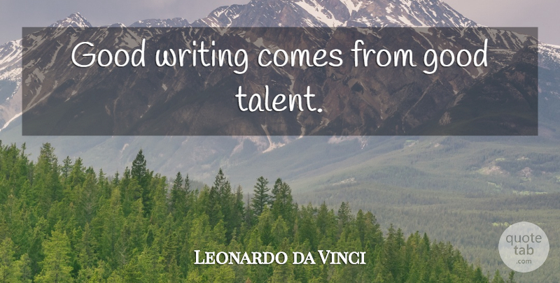 Leonardo da Vinci Quote About Writing, Talent, Good Writing: Good Writing Comes From Good...