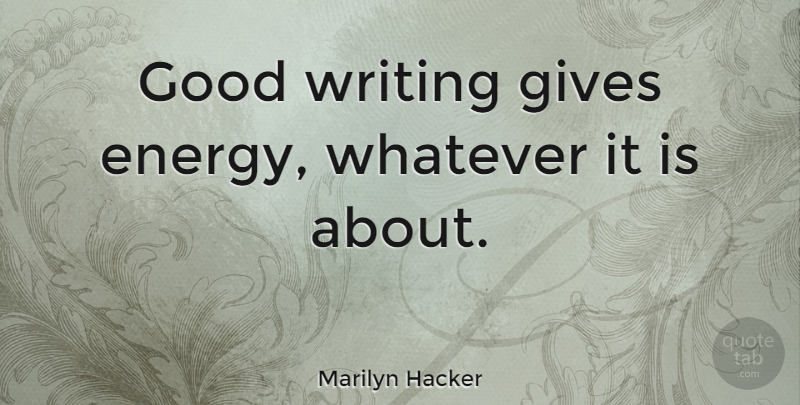 Marilyn Hacker Quote About Writing, Giving, Energy: Good Writing Gives Energy Whatever...