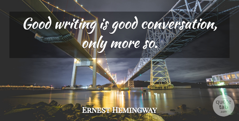 Ernest Hemingway Quote About Writing, Conversation, Good Conversation: Good Writing Is Good Conversation...