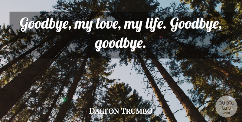 Dalton Trumbo Quote About Goodbye, Good Life, Love Of My Life: Goodbye My Love My Life...