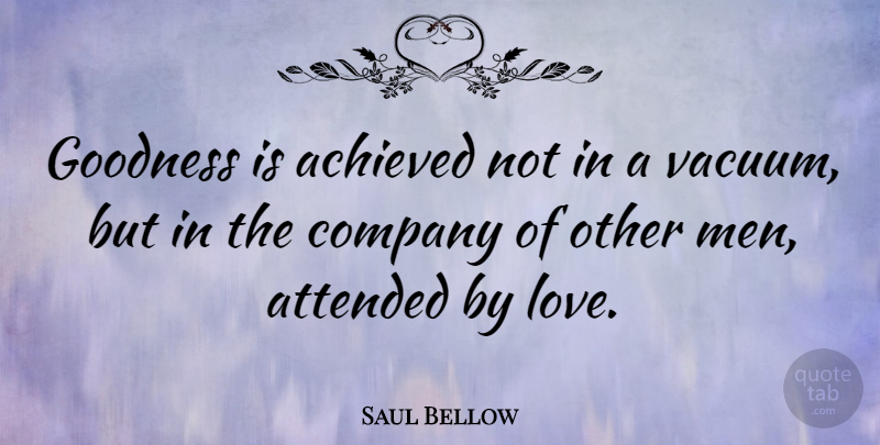 Saul Bellow Quote About Kindness, Men, Vacuums: Goodness Is Achieved Not In...