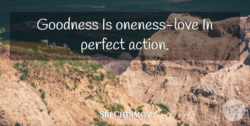 Sri Chinmoy Quote About Oneness, Perfect, Action: Goodness Is Oneness Love In...